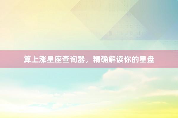 算上涨星座查询器，精确解读你的星盘