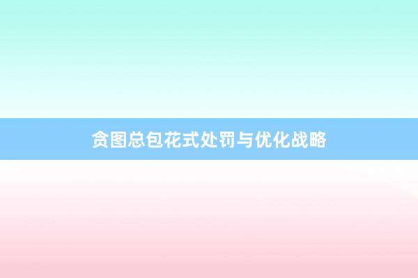 贪图总包花式处罚与优化战略