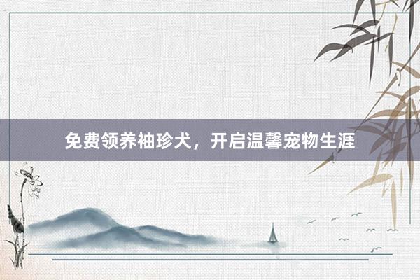 免费领养袖珍犬，开启温馨宠物生涯